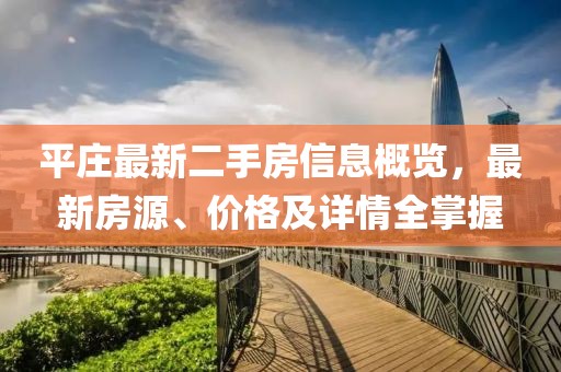 平莊最新二手房信息概覽，最新房源、價(jià)格及詳情全掌握
