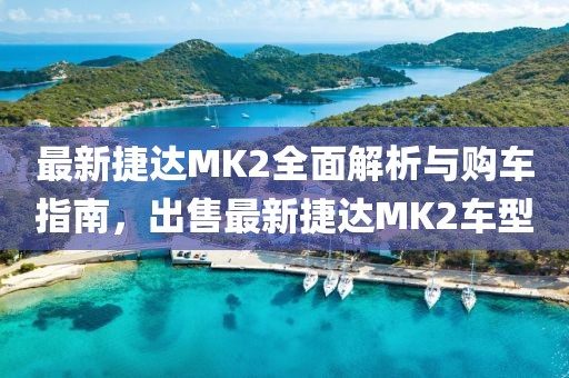 最新捷達MK2全面解析與購車(chē)指南，出售最新捷達MK2車(chē)型