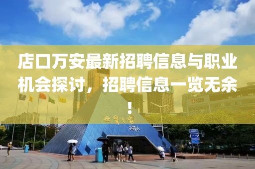 店口萬(wàn)安最新招聘信息與職業(yè)機會(huì )探討，招聘信息一覽無(wú)余！