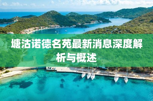 塘沽諾德名苑最新消息深度解析與概述