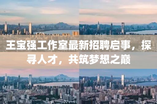 王寶強工作室最新招聘啟事，探尋人才，共筑夢(mèng)想之巔