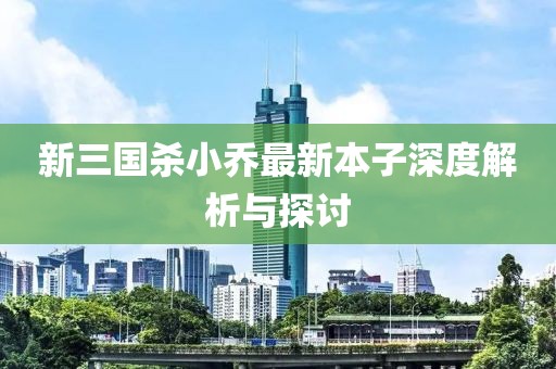 新三國殺小喬最新本子深度解析與探討
