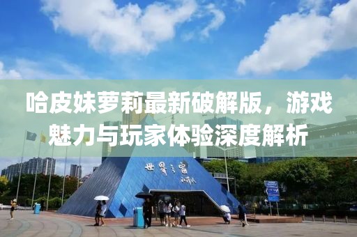 哈皮妹蘿莉最新破解版，游戲魅力與玩家體驗深度解析