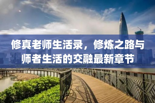 修真老師生活錄，修煉之路與師者生活的交融最新章節