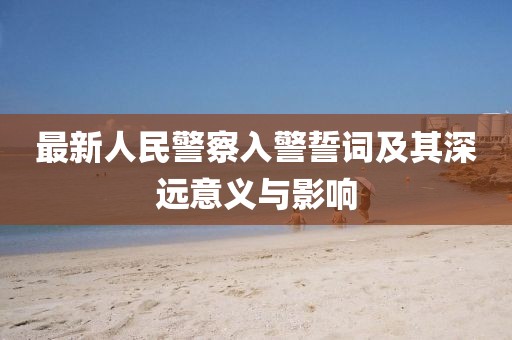 最新人民警察入警誓詞及其深遠意義與影響