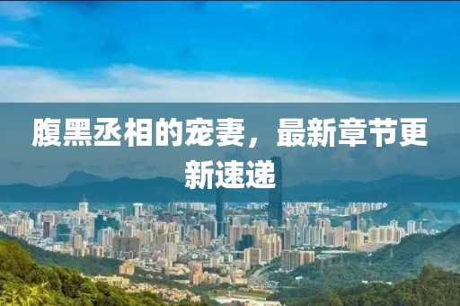 腹黑丞相的寵妻，最新章節更新速遞