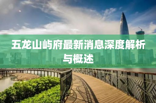 五龍山嶼府最新消息深度解析與概述