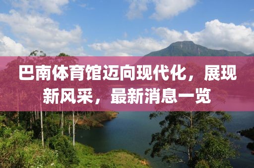 巴南體育館邁向現代化，展現新風(fēng)采，最新消息一覽