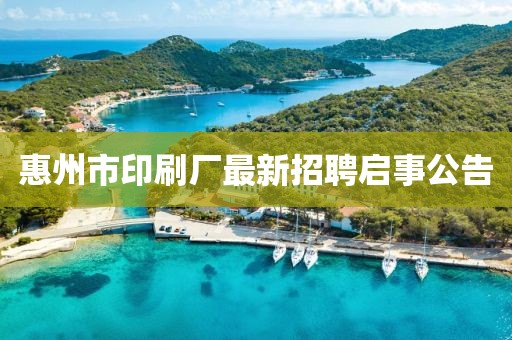 惠州市印刷廠(chǎng)最新招聘啟事公告