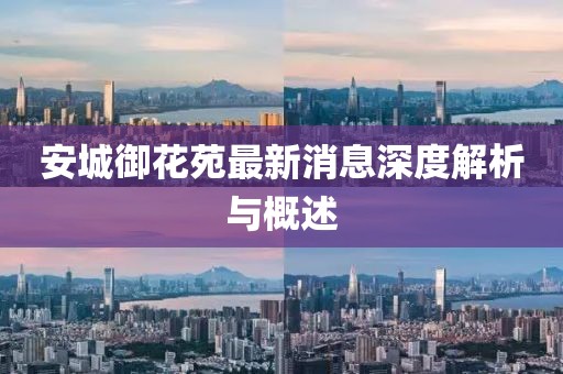 安城御花苑最新消息深度解析與概述