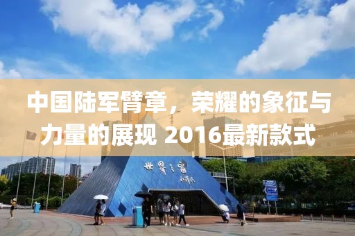 中國陸軍臂章，榮耀的象征與力量的展現 2016最新款式