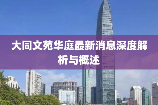 大同文苑華庭最新消息深度解析與概述