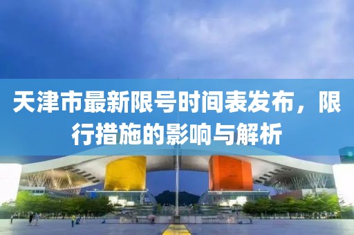 天津市最新限號時(shí)間表發(fā)布，限行措施的影響與解析
