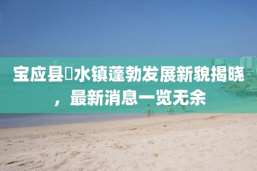 寶應縣氾水鎮蓬勃發(fā)展新貌揭曉，最新消息一覽無(wú)余