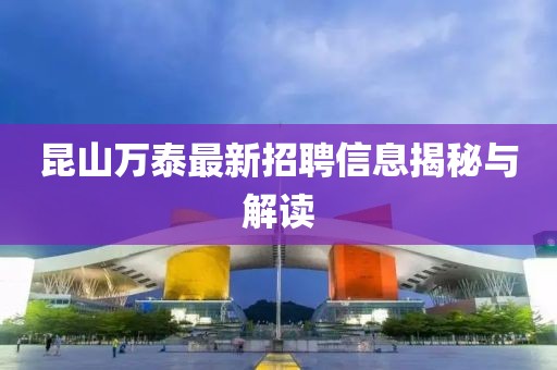 昆山萬(wàn)泰最新招聘信息揭秘與解讀