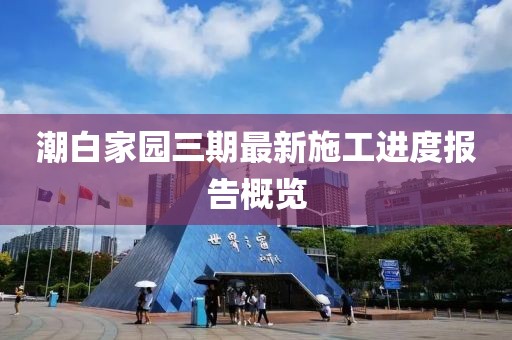 潮白家園三期最新施工進(jìn)度報告概覽