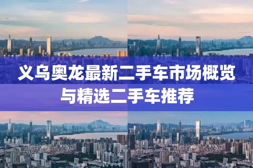 義烏奧龍最新二手車(chē)市場(chǎng)概覽與精選二手車(chē)推薦