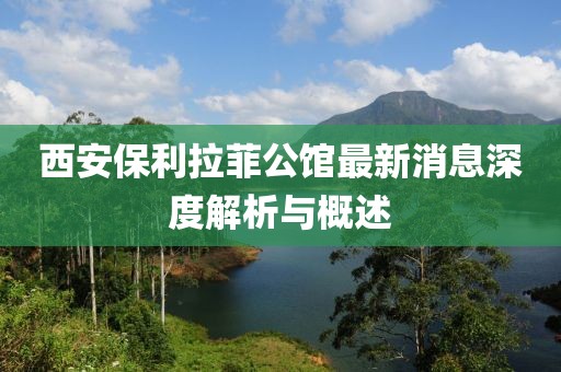 西安保利拉菲公館最新消息深度解析與概述