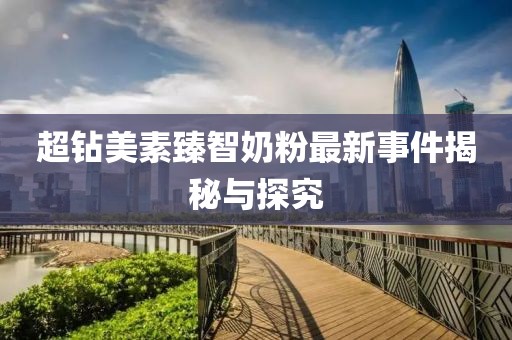 超鉆美素臻智奶粉最新事件揭秘與探究