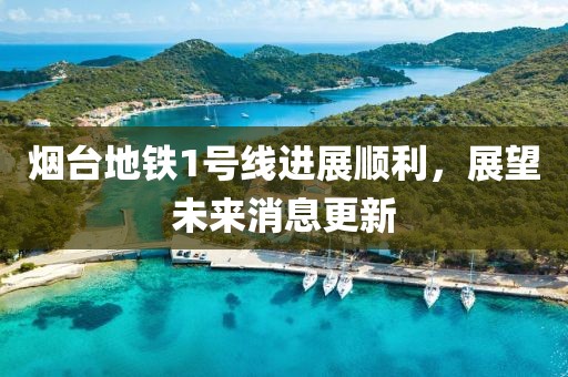 煙臺地鐵1號線(xiàn)進(jìn)展順利，展望未來(lái)消息更新