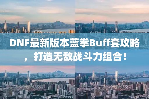 DNF最新版本藍拳Buff套攻略，打造無(wú)敵戰斗力組合！