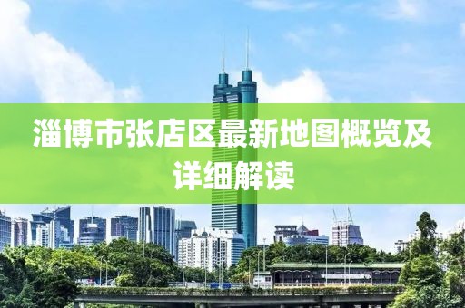 淄博市張店區最新地圖概覽及詳細解讀