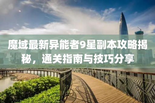 魔域最新異能者9星副本攻略揭秘，通關(guān)指南與技巧分享