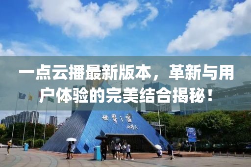 一點(diǎn)云播最新版本，革新與用戶(hù)體驗的完美結合揭秘！
