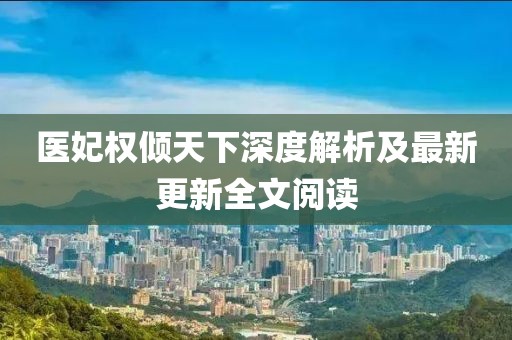 醫妃權傾天下深度解析及最新更新全文閱讀