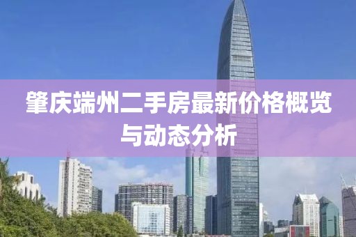 肇慶端州二手房最新價(jià)格概覽與動(dòng)態(tài)分析