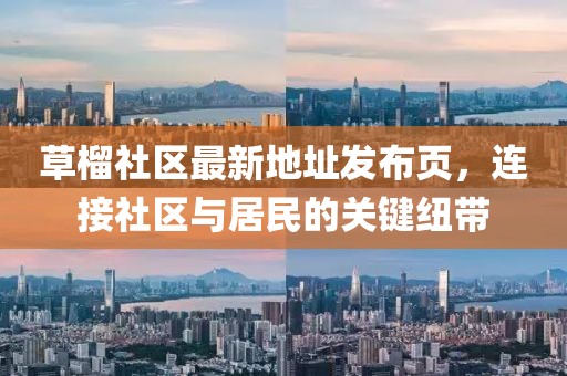 草榴社區最新地址發(fā)布頁(yè)，連接社區與居民的關(guān)鍵紐帶