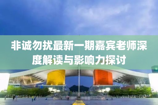 非誠勿擾最新一期嘉賓老師深度解讀與影響力探討