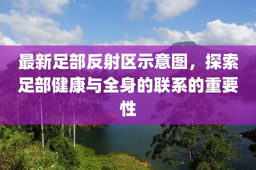 最新足部反射區示意圖，探索足部健康與全身的聯(lián)系的重要性