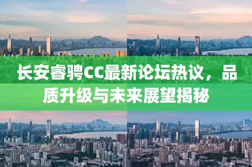 長(cháng)安睿騁CC最新論壇熱議，品質(zhì)升級與未來(lái)展望揭秘