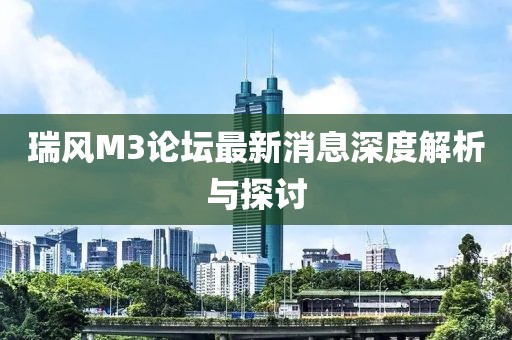 瑞風(fēng)M3論壇最新消息深度解析與探討