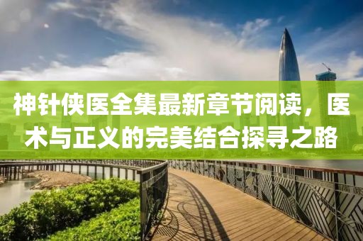 神針俠醫全集最新章節閱讀，醫術(shù)與正義的完美結合探尋之路
