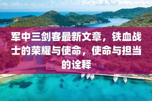 軍中三劍客最新文章，鐵血戰士的榮耀與使命，使命與擔當的詮釋
