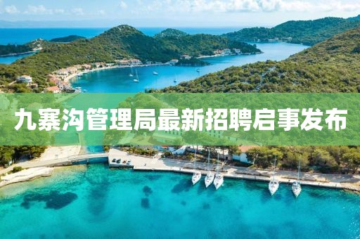 九寨溝管理局最新招聘啟事發(fā)布