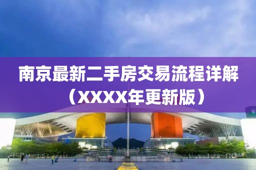 南京最新二手房交易流程詳解（XXXX年更新版）