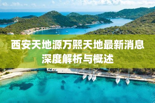 西安天地源萬(wàn)熙天地最新消息深度解析與概述