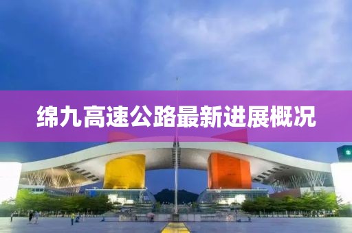 綿九高速公路最新進(jìn)展概況