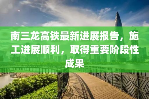南三龍高鐵最新進(jìn)展報告，施工進(jìn)展順利，取得重要階段性成果