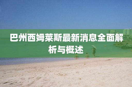 巴州西姆萊斯最新消息全面解析與概述