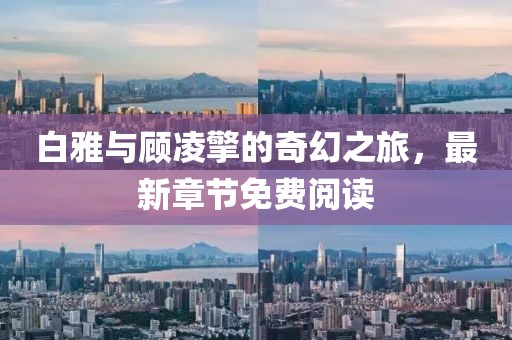 白雅與顧凌擎的奇幻之旅，最新章節免費閱讀