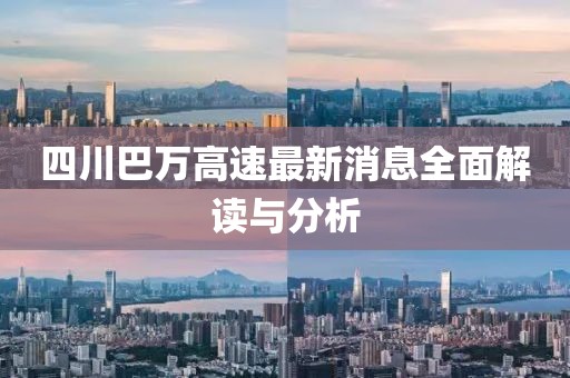 四川巴萬(wàn)高速最新消息全面解讀與分析