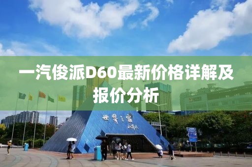 一汽俊派D60最新價(jià)格詳解及報價(jià)分析