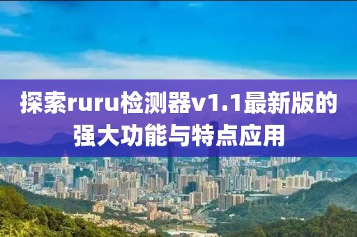 探索ruru檢測器v1.1最新版的強大功能與特點(diǎn)應用
