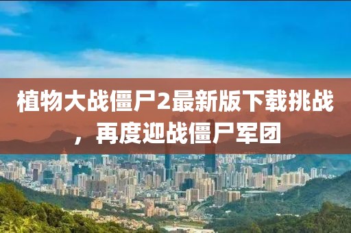 植物大戰僵尸2最新版下載挑戰，再度迎戰僵尸軍團