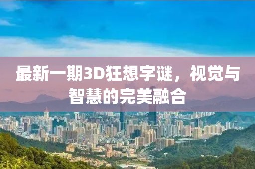最新一期3D狂想字謎，視覺(jué)與智慧的完美融合