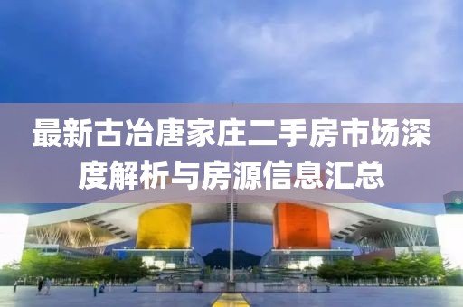 最新古冶唐家莊二手房市場(chǎng)深度解析與房源信息匯總